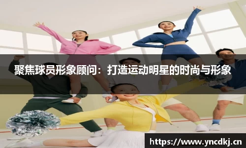聚焦球员形象顾问：打造运动明星的时尚与形象